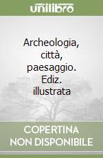 Archeologia, città, paesaggio. Ediz. illustrata