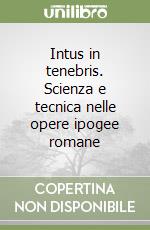 Intus in tenebris. Scienza e tecnica nelle opere ipogee romane libro