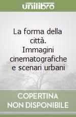 La forma della città. Immagini cinematografiche e scenari urbani libro