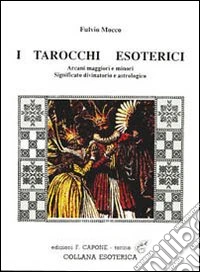 I tarocchi esoterici. Arcani maggiori e minori, significato divinatorio e astrologico libro