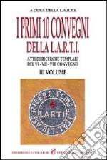 I primi dieci Convegni della L.A.R.T.I. Atti di ricerche templari del 6°, 7° e 8° Convegno. Vol. 3 libro