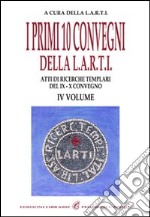 I primi dieci Convegni della L.A.R.T.I. Atti di ricerche templari del 9° e 10° Convegno. Vol. 4 libro