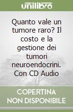 Quanto vale un tumore raro? Il costo e la gestione dei tumori neuroendocrini. Con CD Audio