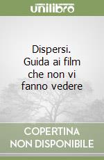 Dispersi. Guida ai film che non vi fanno vedere