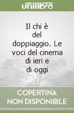 Il chi è del doppiaggio. Le voci del cinema di ieri e di oggi libro