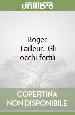 Roger Tailleur. Gli occhi fertili libro