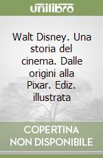 Walt Disney. Una storia del cinema. Dalle origini alla Pixar. Ediz. illustrata