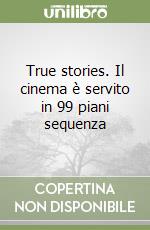 True stories. Il cinema è servito in 99 piani sequenza libro