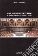 Par condicio in Italia. Il difficile rapporto tra politica e media libro