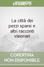 La città dei pezzi sparsi e altri racconti visionari