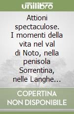 Attioni spectaculose. I momenti della vita nel val di Noto, nella penisola Sorrentina, nelle Langhe cuneesi, nella val di Sole trentina e a Roma