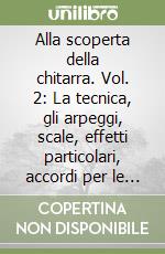 Alla scoperta della chitarra. Vol. 2: La tecnica, gli arpeggi, scale, effetti particolari, accordi per le scuole medie a ind. musicale e scuole di musica