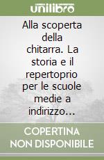 Alla scoperta della chitarra. La storia e il repertoprio per le scuole medie a indirizzo musicale e le scuole medie libro