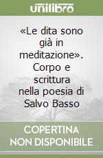 «Le dita sono già in meditazione». Corpo e scrittura nella poesia di Salvo Basso