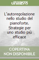 L'autoregolazione nello studio del pianoforte. Strategie per uno studio più efficace libro