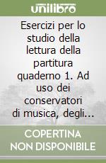 Esercizi per lo studio della lettura della partitura quaderno 1. Ad uso dei conservatori di musica, degli istituti musicali e dei licei musicali libro