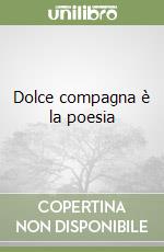 Dolce compagna è la poesia