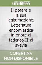 Il potere e la sua legittimazione. Letteratura encomiastica in onore di federico II di svevia libro