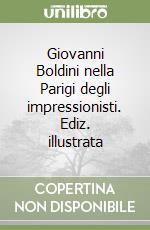 Giovanni Boldini nella Parigi degli impressionisti. Ediz. illustrata libro