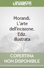 Morandi. L'arte dell'incisione. Ediz. illustrata libro