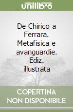 De Chirico a Ferrara. Metafisica e avanguardie. Ediz. illustrata libro