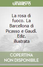 La rosa di fuoco. La Barcellona di Picasso e Gaudì. Ediz. illustrata libro