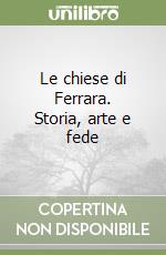 Le chiese di Ferrara. Storia, arte e fede
