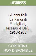 Gli anni folli. La Parigi di Modigliani, Picasso e Dalì. 1918-1933