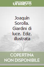 Joaquìn Sorolla. Giardini di luce. Ediz. illustrata
