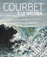 Courbet e la natura. Ediz. illustrata libro