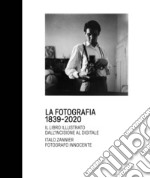 La fotografia 1839-2020. Il libro illustrato dall'incisione al digitale. Italo Zannier fotografo innocente. Ediz. illustrata libro