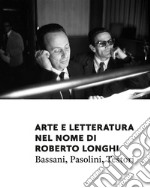 Arte e letteratura nel nome di Roberto Longhi. Pasolini, Bassani, Testori libro