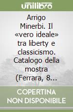 Arrigo Minerbi. Il «vero ideale» tra liberty e classicismo. Catalogo della mostra (Ferrara, 8 luglio-26 dicembre 2023) libro