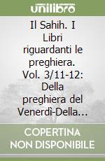 Il Sahih. I Libri riguardanti le preghiera. Vol. 3/11-12: Della preghiera del Venerdì-Della preghiera della paura libro