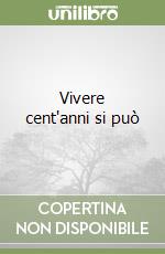 Vivere cent'anni si può