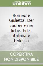 Romeo e Giulietta. Der zauber einer liebe. Ediz. italiana e tedesca