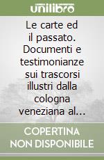 Le carte ed il passato. Documenti e testimonianze sui trascorsi illustri dalla cologna veneziana al '900