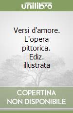 Versi d'amore. L'opera pittorica. Ediz. illustrata libro