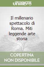 Il millenario spettacolo di Roma. Miti leggende arte storia libro