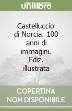 Castelluccio di Norcia. 100 anni di immagini. Ediz. illustrata libro