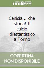 Cenisia... che storia! Il calcio dilettantistico a Torino libro