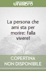 La persona che ami sta per morire: falla vivere! libro