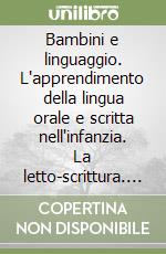 Bambini e linguaggio. L'apprendimento della lingua orale e scritta nell'infanzia. La letto-scrittura. Storia, teoria e prassi