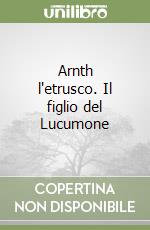 Arnth l'etrusco. Il figlio del Lucumone libro