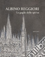 Albino Reggiori. Le guglie dello spirito