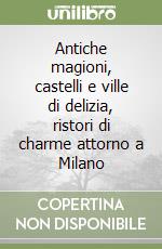 Antiche magioni, castelli e ville di delizia, ristori di charme attorno a Milano libro