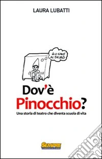 Dov'è Pinocchio? Una storia di teatro che diventa scuola di vita libro