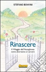 Rinascere. Il villaggio dell'accoglienza come alternativa al carcere libro