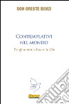 Contemplativi nel mondo. Tra gli uomini col cuore in Dio libro di Benzi Oreste Gasparini S. (cur.)