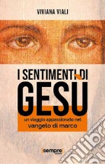 I sentimenti di Gesù. Un viaggio appassionato nel Vangelo di Marco libro